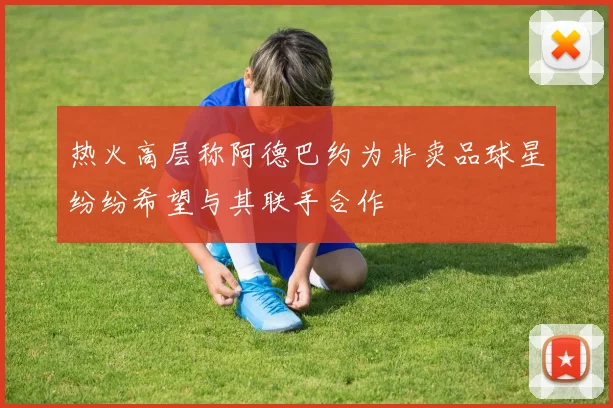 热火高层称阿德巴约为非卖品球星纷纷希望与其联手合作