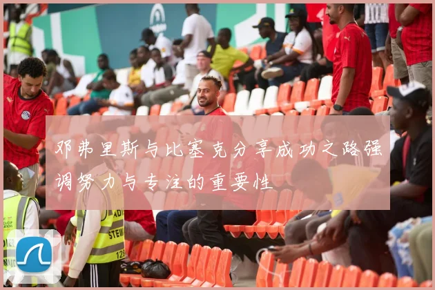 邓弗里斯与比塞克分享成功之路强调努力与专注的重要性