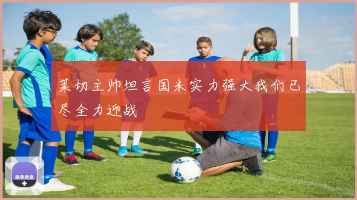 莱切主帅坦言国米实力强大我们已尽全力迎战