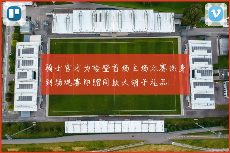 骑士官方为哈登首场主场比赛热身到场观赛即赠同款大胡子礼品