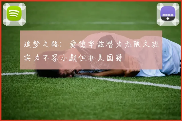 追梦之路：爱德华兹潜力无限文班实力不容小觑但非美国籍