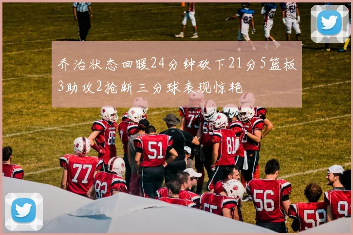 乔治状态回暖24分钟砍下21分5篮板3助攻2抢断三分球表现惊艳