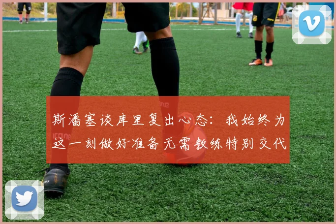 斯潘塞谈库里复出心态：我始终为这一刻做好准备无需教练特别交代