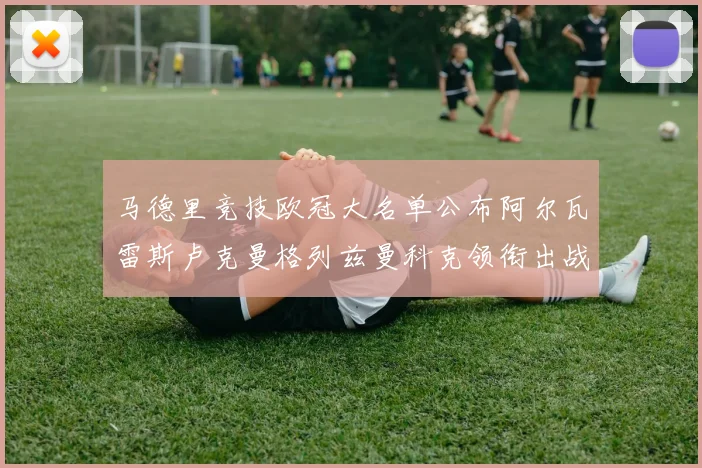 马德里竞技欧冠大名单公布阿尔瓦雷斯卢克曼格列兹曼科克领衔出战