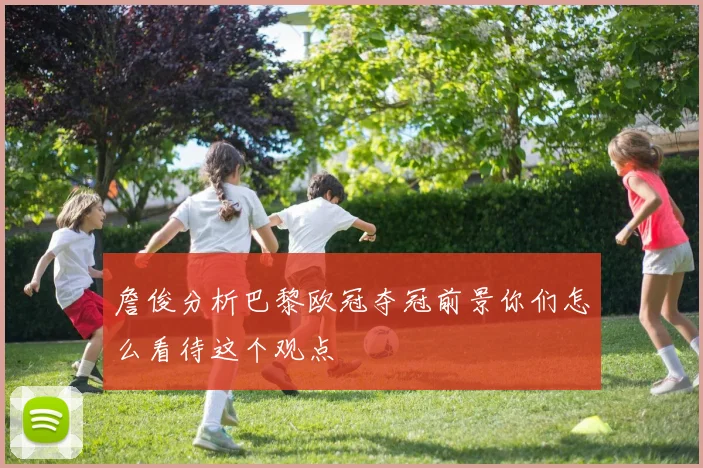 詹俊分析巴黎欧冠夺冠前景你们怎么看待这个观点