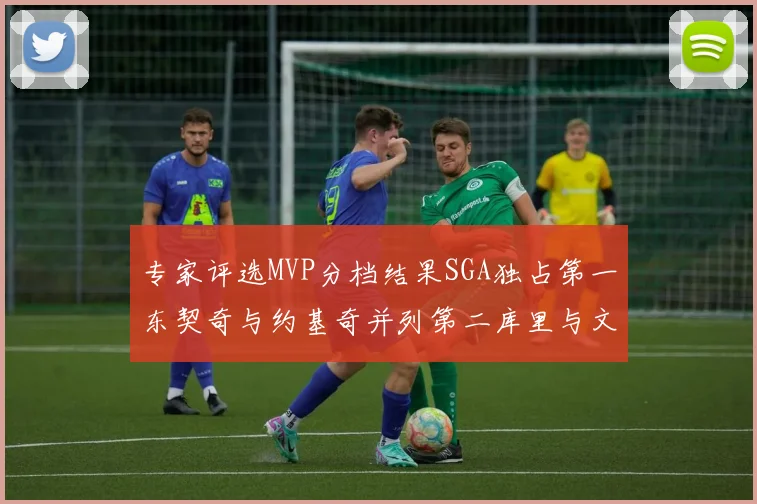 专家评选MVP分档结果SGA独占第一东契奇与约基奇并列第二库里与文班位列第四