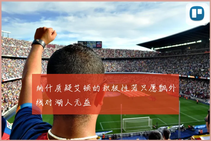 纳什质疑艾顿的积极性若只愿飘外线对湖人无益
