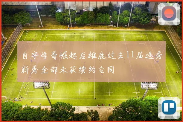 自字母哥崛起后雄鹿过去11届选秀新秀全部未获续约合同