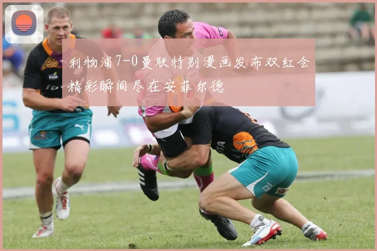 利物浦7-0曼联特别漫画发布双红会精彩瞬间尽在安菲尔德