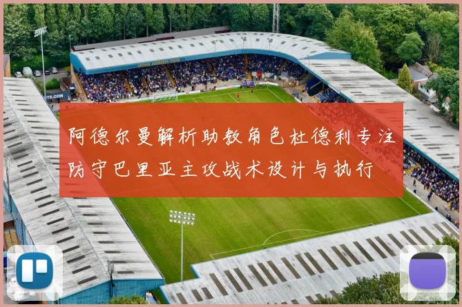 阿德尔曼解析助教角色杜德利专注防守巴里亚主攻战术设计与执行