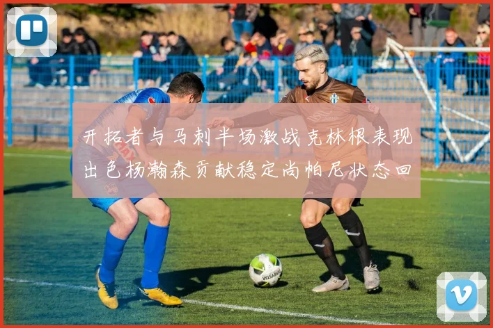 开拓者与马刺半场激战克林根表现出色杨瀚森贡献稳定尚帕尼状态回暖