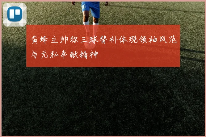 黄蜂主帅称三球替补体现领袖风范与无私奉献精神