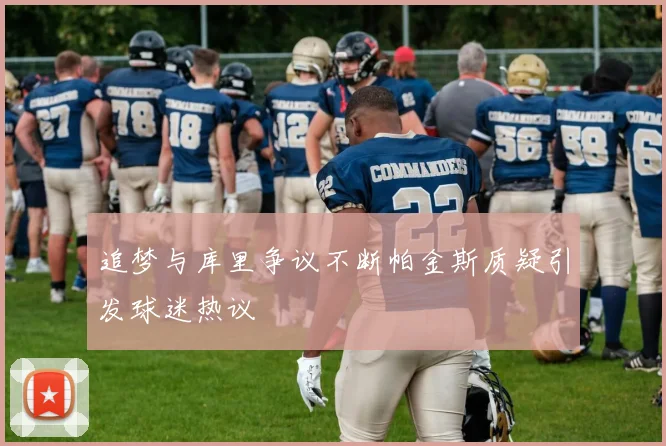 追梦与库里争议不断帕金斯质疑引发球迷热议