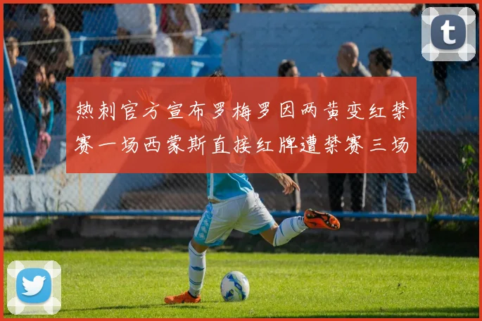 热刺官方宣布罗梅罗因两黄变红禁赛一场西蒙斯直接红牌遭禁赛三场