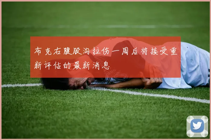 布克右腹股沟拉伤一周后将接受重新评估的最新消息