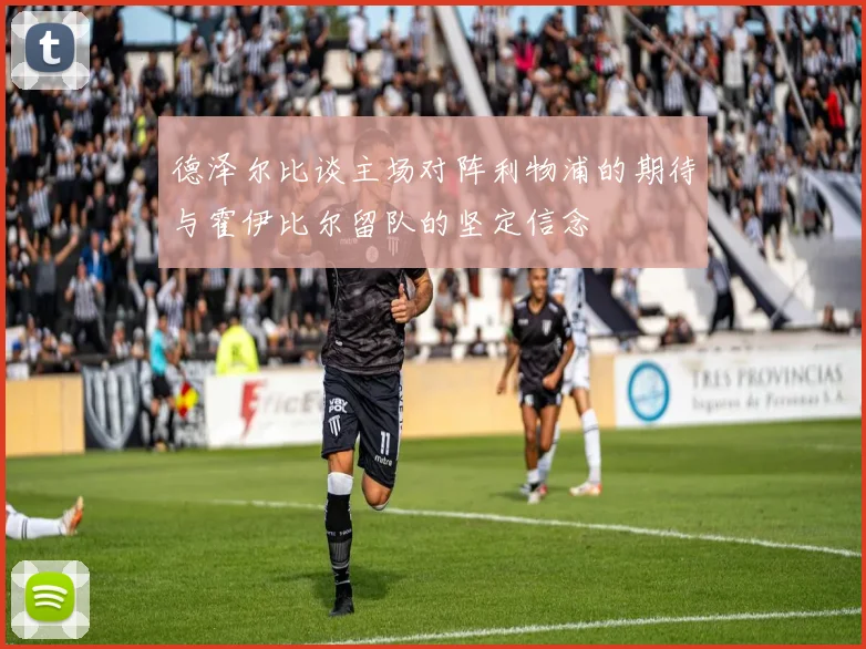 德泽尔比谈主场对阵利物浦的期待与霍伊比尔留队的坚定信念